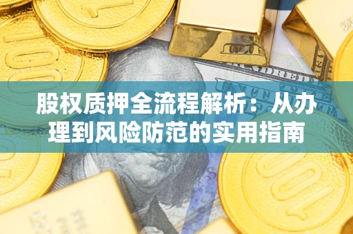 武汉股权质押全流程解析：从办理到风险防范的实用指南