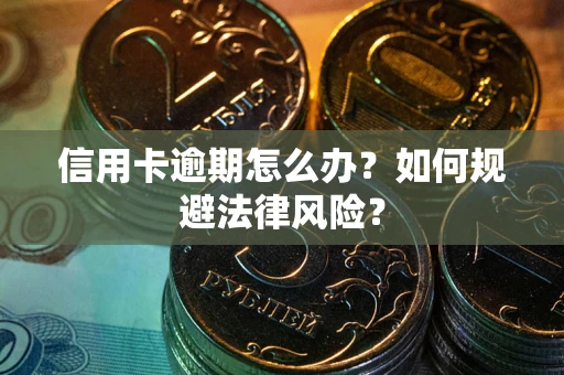 武汉信用卡逾期怎么办？如何规避法律风险？