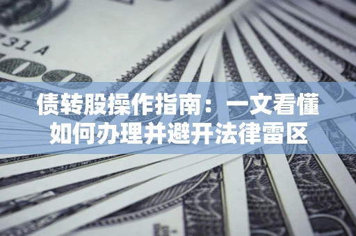 武汉债转股操作指南：一文看懂如何办理并避开法律雷区