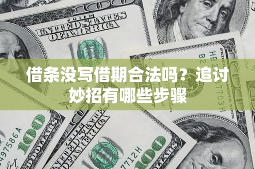 武汉借条没写借期合法吗？追讨妙招有哪些步骤