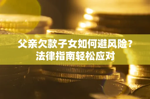 武汉父亲欠款子女如何避风险？法律指南轻松应对