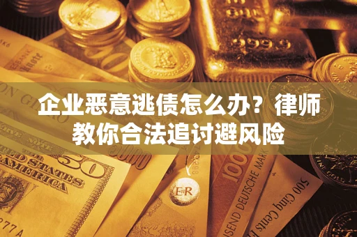 武汉企业恶意逃债怎么办？律师教你合法追讨避风险
