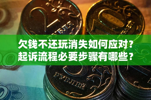 武汉欠钱不还玩消失如何应对？起诉流程必要步骤有哪些？