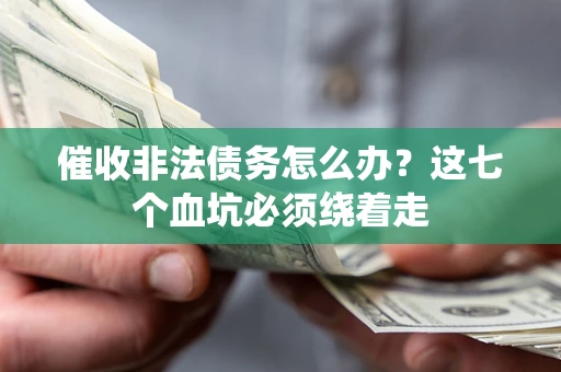 武汉催收非法债务怎么办？这七个血坑必须绕着走