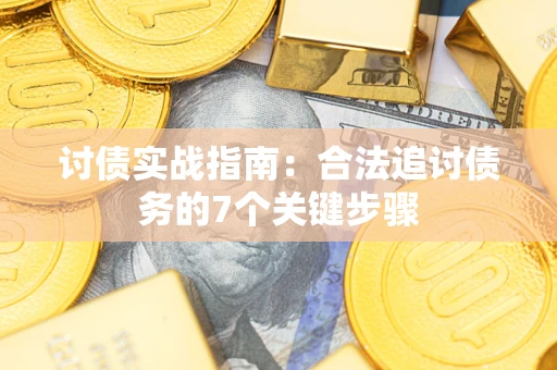 武汉讨债实战指南：合法追讨债务的7个关键步骤