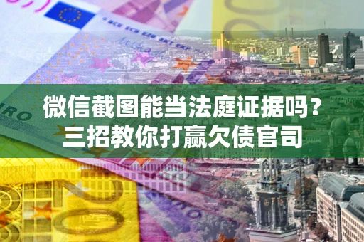 武汉微信截图能当法庭证据吗？三招教你打赢欠债官司