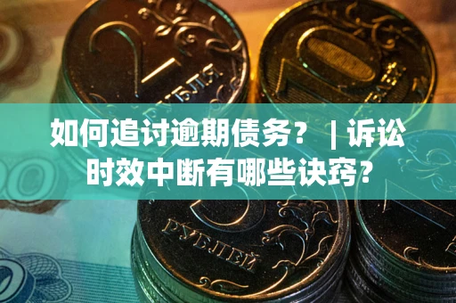 武汉如何追讨逾期债务？ | 诉讼时效中断有哪些诀窍？