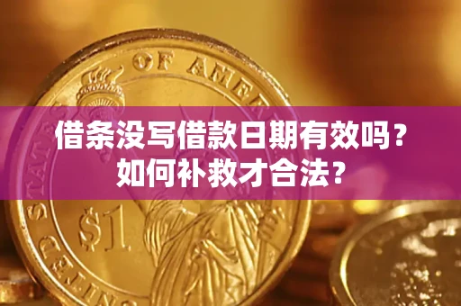 武汉借条没写借款日期有效吗？如何补救才合法？