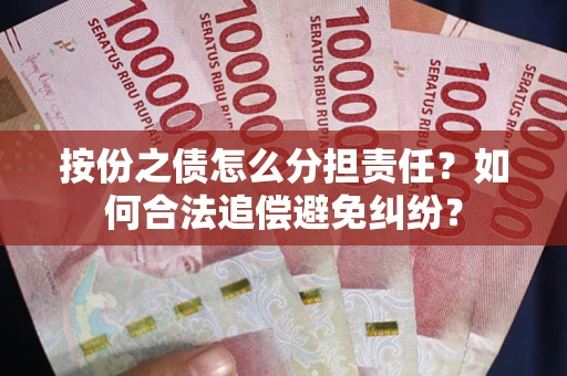 武汉按份之债怎么分担责任？如何合法追偿避免纠纷？