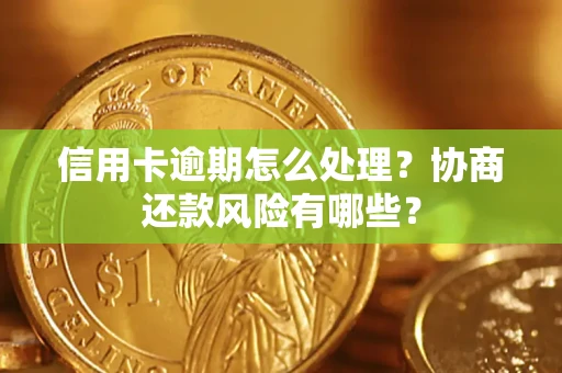 武汉信用卡逾期怎么处理？协商还款风险有哪些？